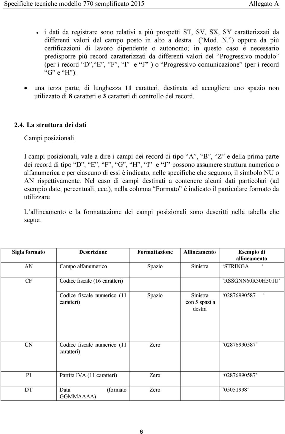 ) oppure da più certificazioni di lavoro dipendente o autonomo; in questo caso è necessario predisporre più record caratterizzati da differenti valori del Progressivo modulo (per i record D, E, F, I