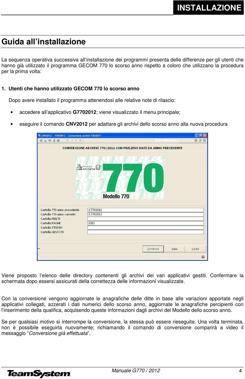 Utenti che hanno utilizzato GECOM 770 lo scorso anno Dopo avere installato il programma attenendosi alle relative note di rilascio: accedere all applicativo G7702012; viene visualizzato il menu