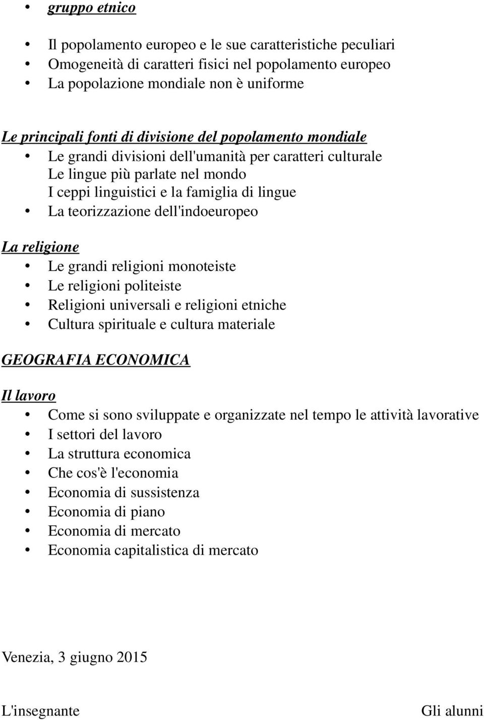 religione Le grandi religioni monoteiste Le religioni politeiste Religioni universali e religioni etniche Cultura spirituale e cultura materiale GEOGRAFIA ECONOMICA Il lavoro Come si sono sviluppate