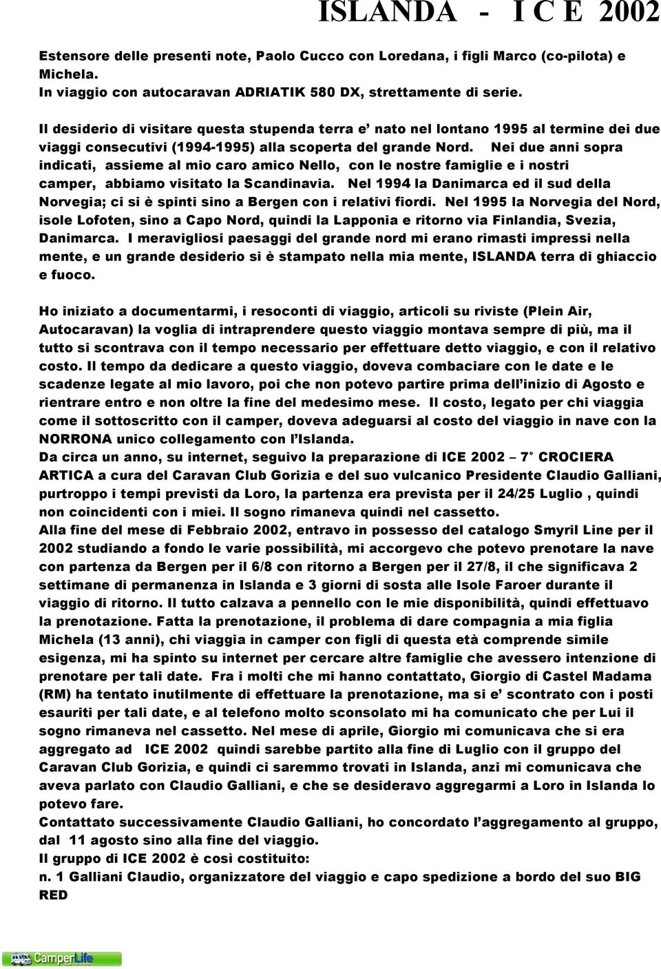 Nei due anni sopra indicati, assieme al mio caro amico Nello, con le nostre famiglie e i nostri camper, abbiamo visitato la Scandinavia.