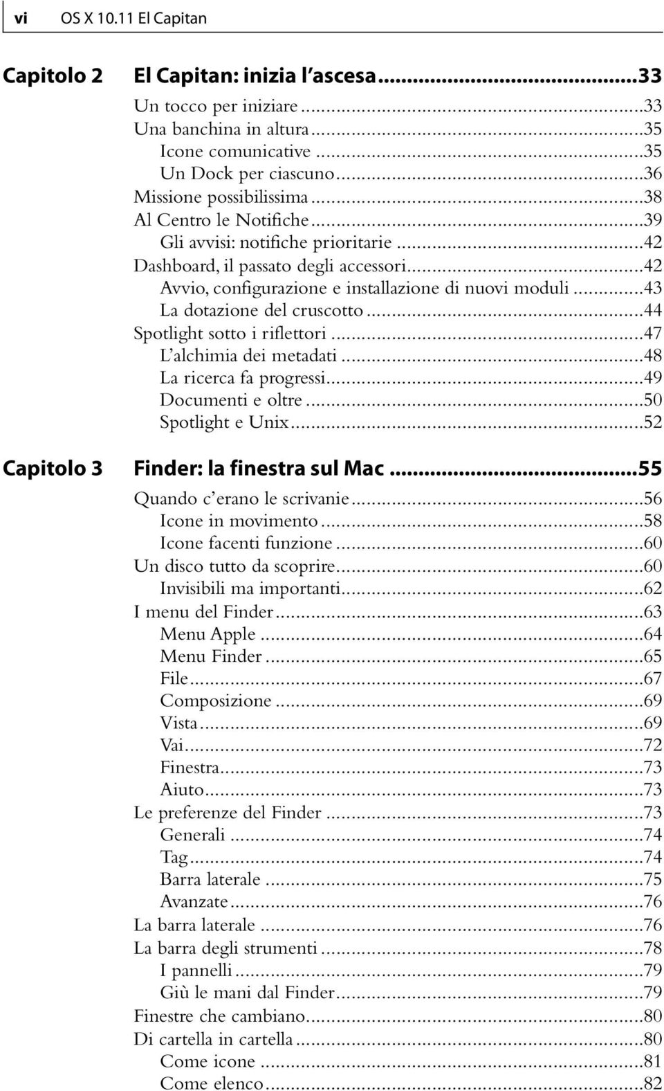 ..43 La dotazione del cruscotto...44 Spotlight sotto i riflettori...47 L alchimia dei metadati...48 La ricerca fa progressi...49 Documenti e oltre...50 Spotlight e Unix...52 Finder: la finestra sul Mac.