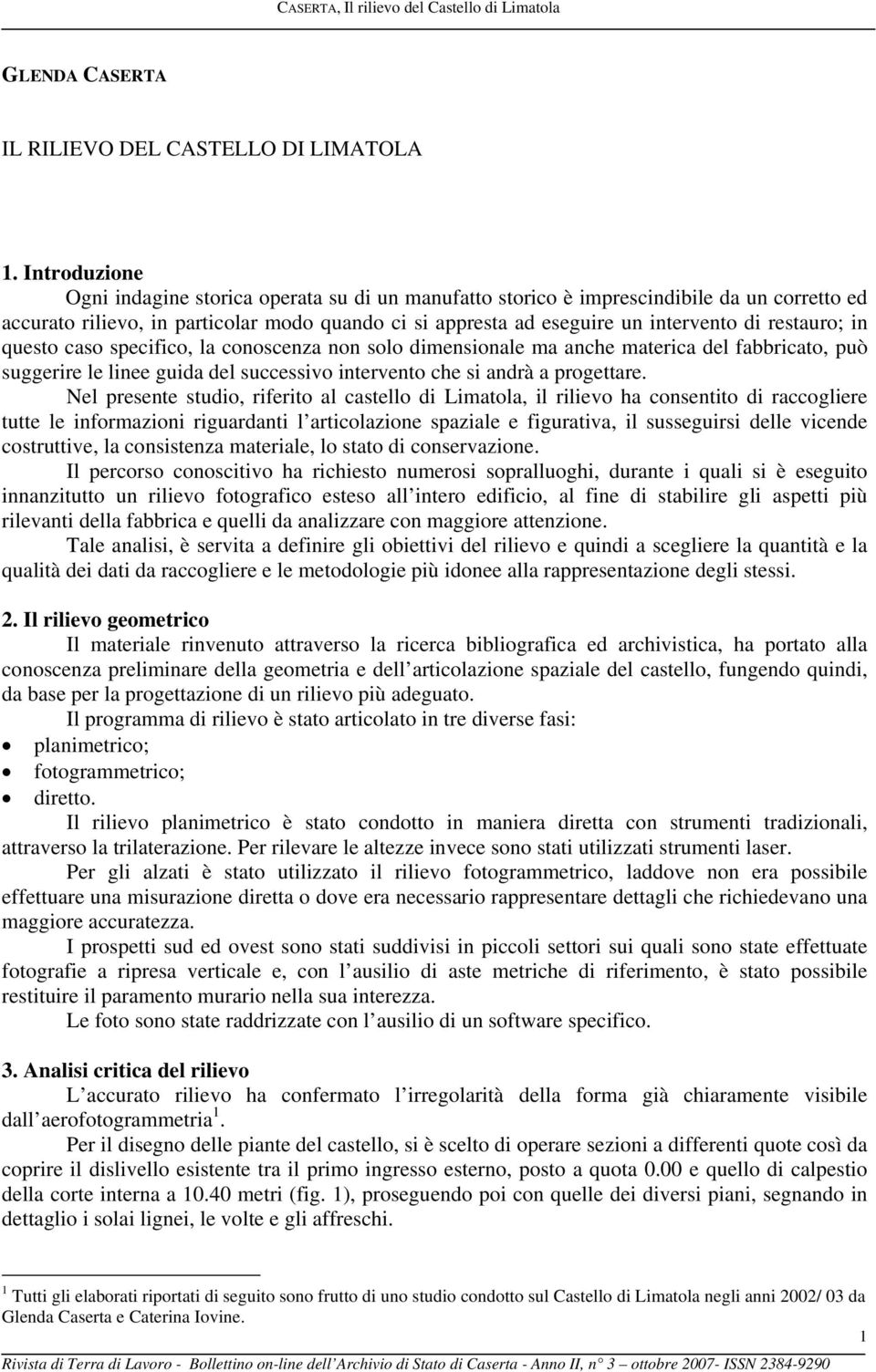 restauro; in questo caso specifico, la conoscenza non solo dimensionale ma anche materica del fabbricato, può suggerire le linee guida del successivo intervento che si andrà a progettare.