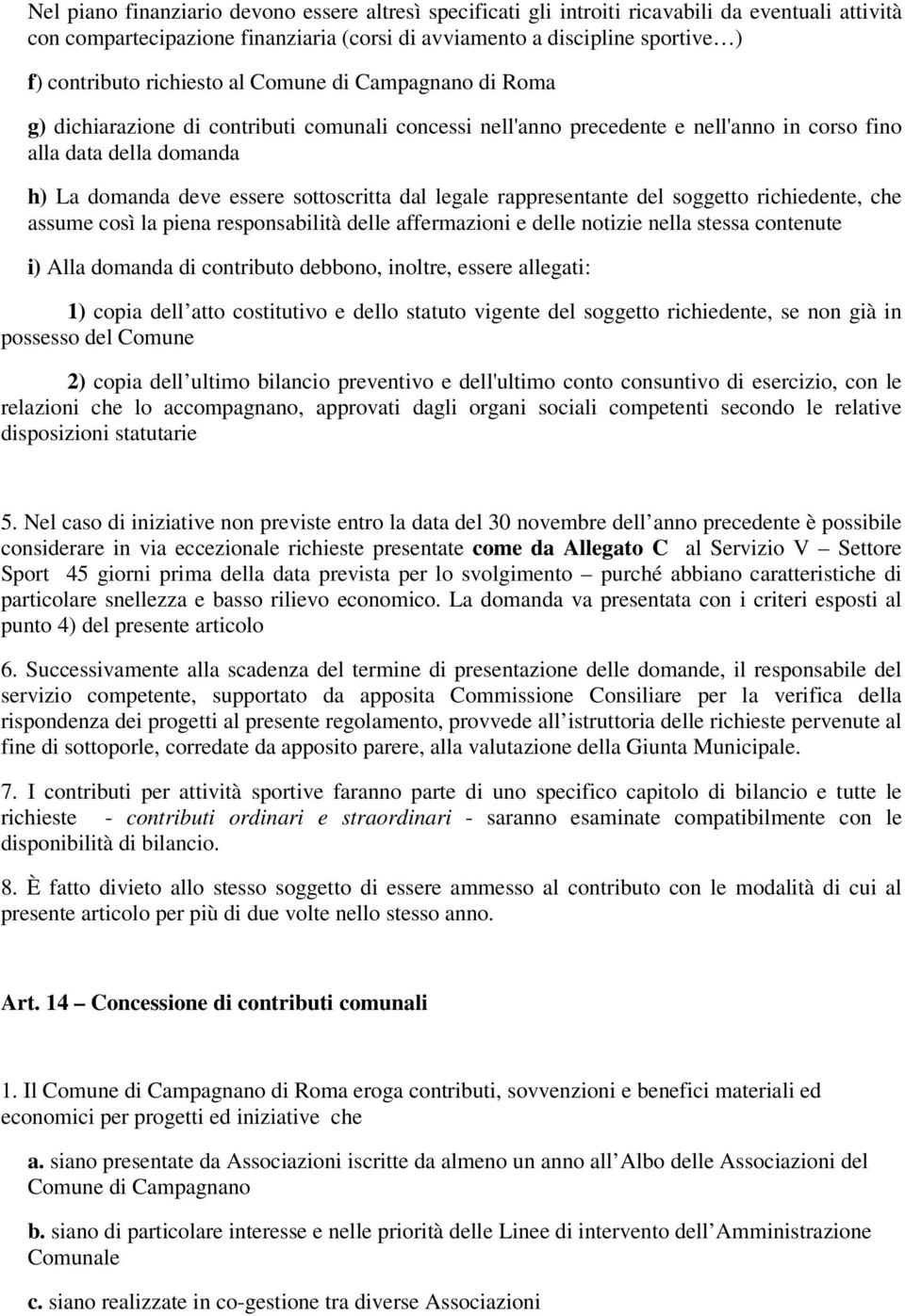 sottoscritta dal legale rappresentante del soggetto richiedente, che assume così la piena responsabilità delle affermazioni e delle notizie nella stessa contenute i) Alla domanda di contributo