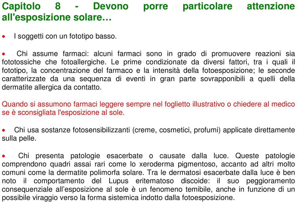 Le prime condizionate da diversi fattori, tra i quali il fototipo, la concentrazione del farmaco e la intensità della fotoesposizione; le seconde caratterizzate da una sequenza di eventi in gran