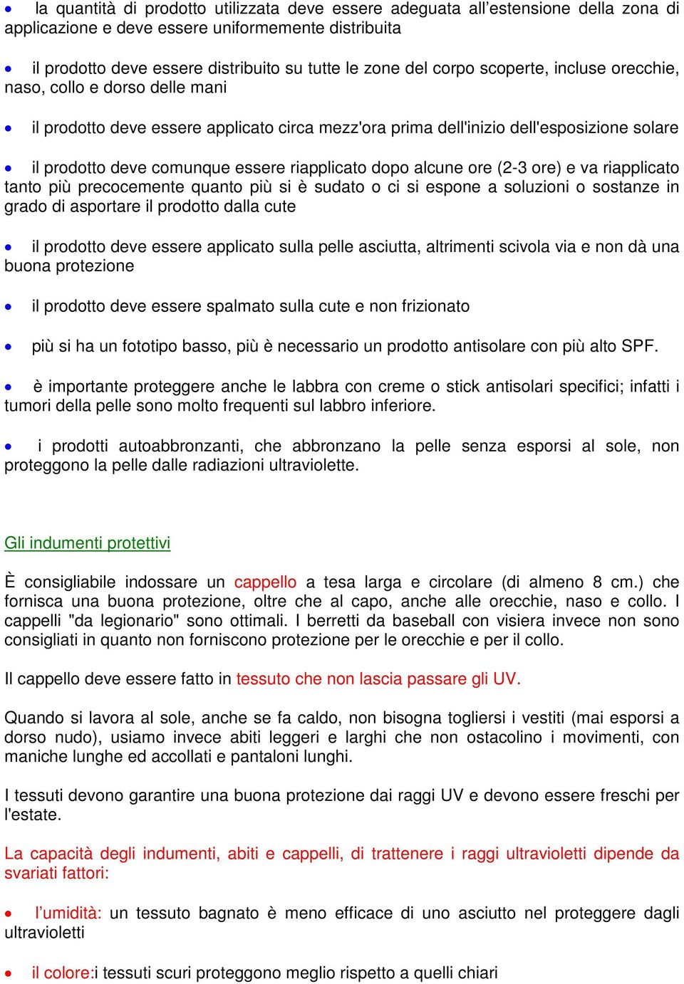 riapplicato dopo alcune ore (2-3 ore) e va riapplicato tanto più precocemente quanto più si è sudato o ci si espone a soluzioni o sostanze in grado di asportare il prodotto dalla cute il prodotto