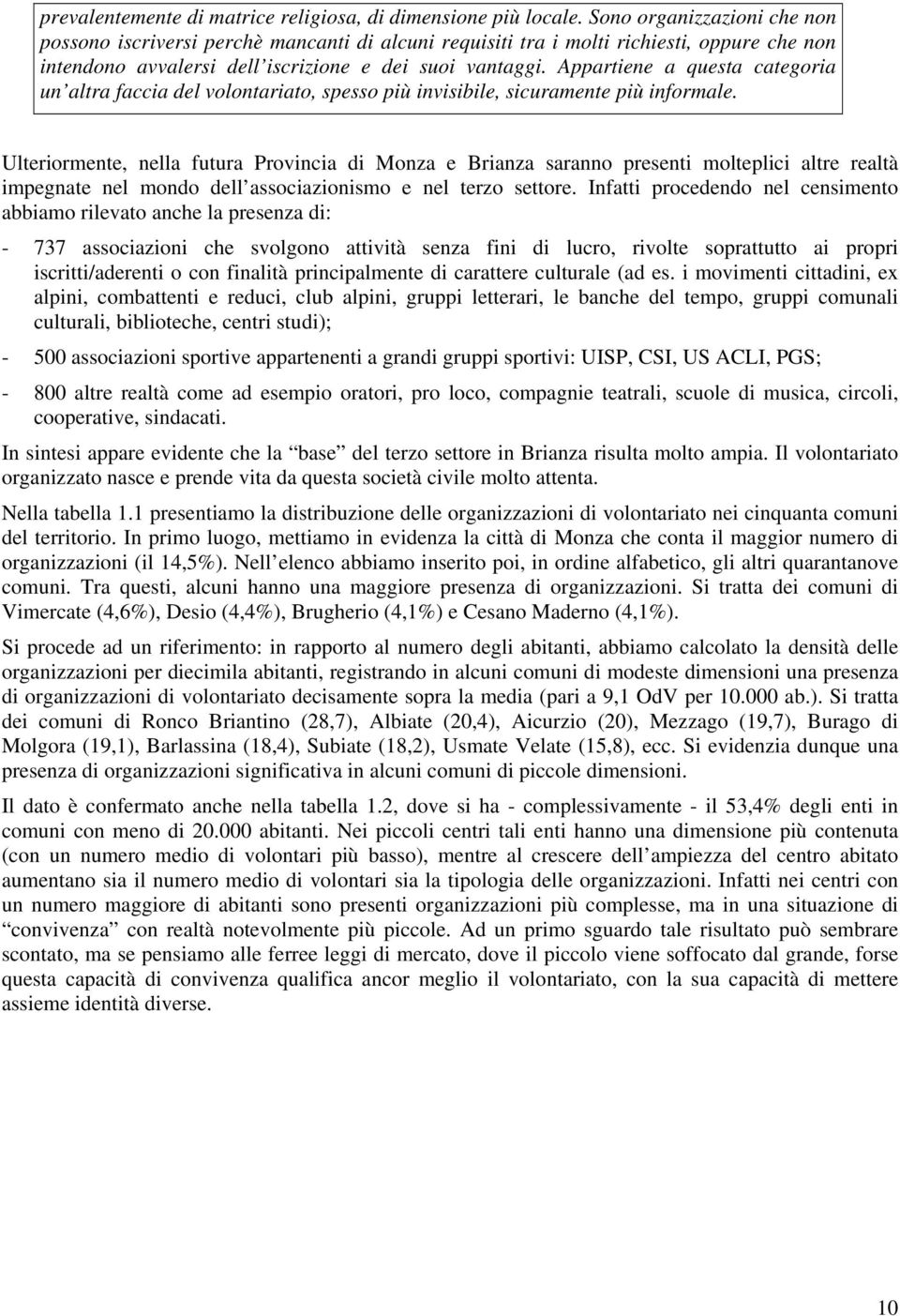 Appartiene a questa categoria un altra faccia del volontariato, spesso più invisibile, sicuramente più informale.