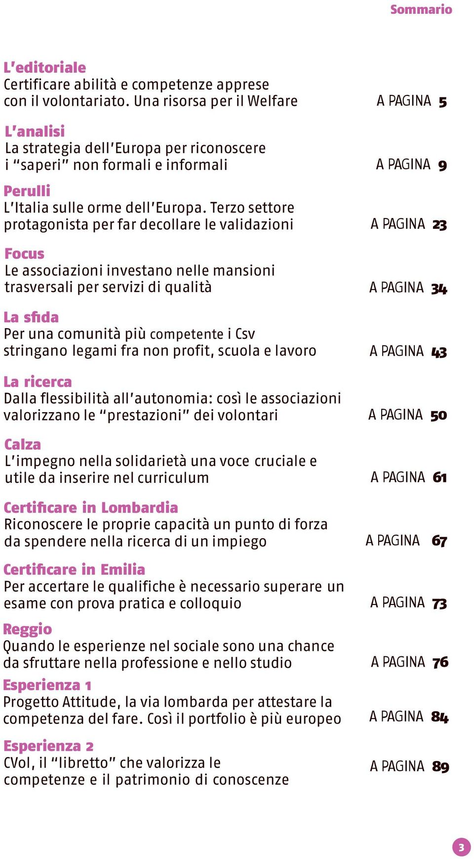 Terzo settore protagonista per far decollare le validazioni A PAGINA 23 Focus Le associazioni investano nelle mansioni trasversali per servizi di qualità A PAGINA 34 La sfida Per una comunità più