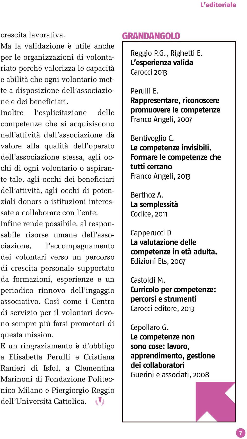 Inoltre l esplicitazione delle competenze che si acquisiscono nell attività dell associazione dà valore alla qualità dell operato dell associazione stessa, agli occhi di ogni volontario o aspirante