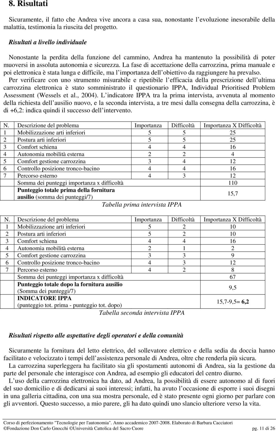 La fase di accettazione della carrozzina, prima manuale e poi elettronica è stata lunga e difficile, ma l importanza dell obiettivo da raggiungere ha prevalso.