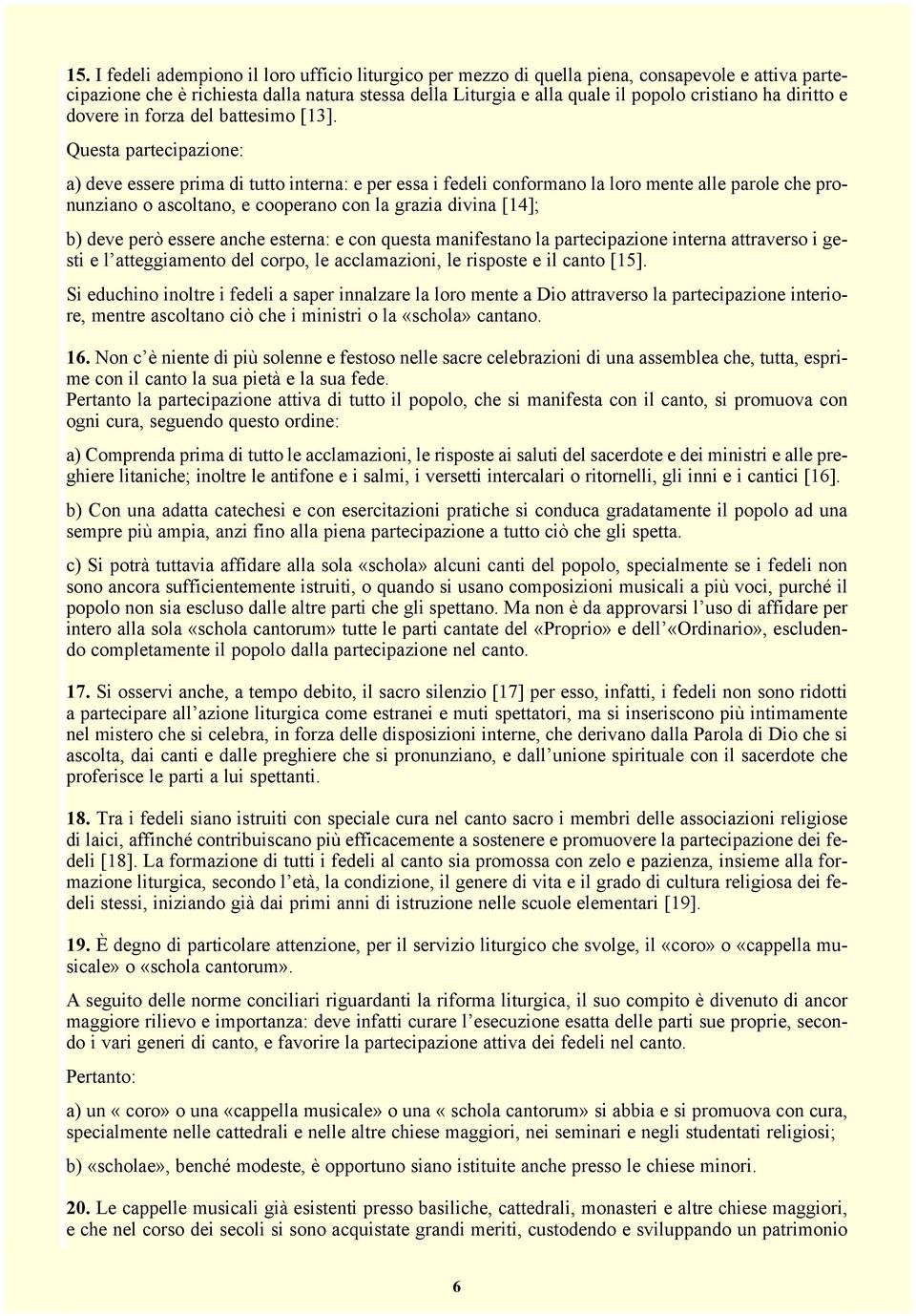 Questa partecipazione: a) deve essere prima di tutto interna: e per essa i fedeli conformano la loro mente alle parole che pronunziano o ascoltano, e cooperano con la grazia divina [14]; b) deve però