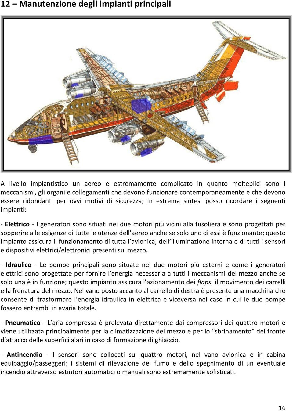 vicini alla fusoliera e sono progettati per sopperire alle esigenze di tutte le utenze dell aereo anche se solo uno di essi è funzionante; questo impianto assicura il funzionamento di tutta l