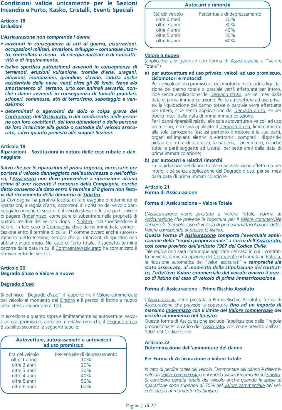 in conseguenza di terremoti, eruzioni vulcaniche, trombe d aria, uragani, alluvioni, inondazioni, grandine, slavine, caduta anche accidentale della neve, venti oltre gli 80 km/h, frane e/o