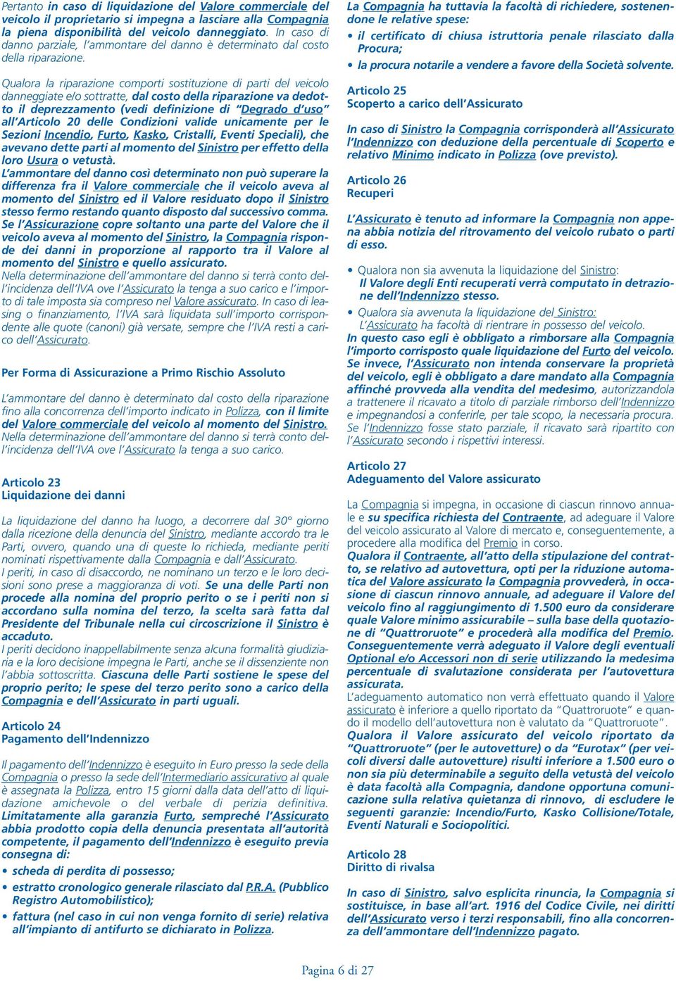 Qualora la riparazione comporti sostituzione di parti del veicolo danneggiate e/o sottratte, dal costo della riparazione va dedotto il deprezzamento (vedi definizione di Degrado d uso all Articolo 20