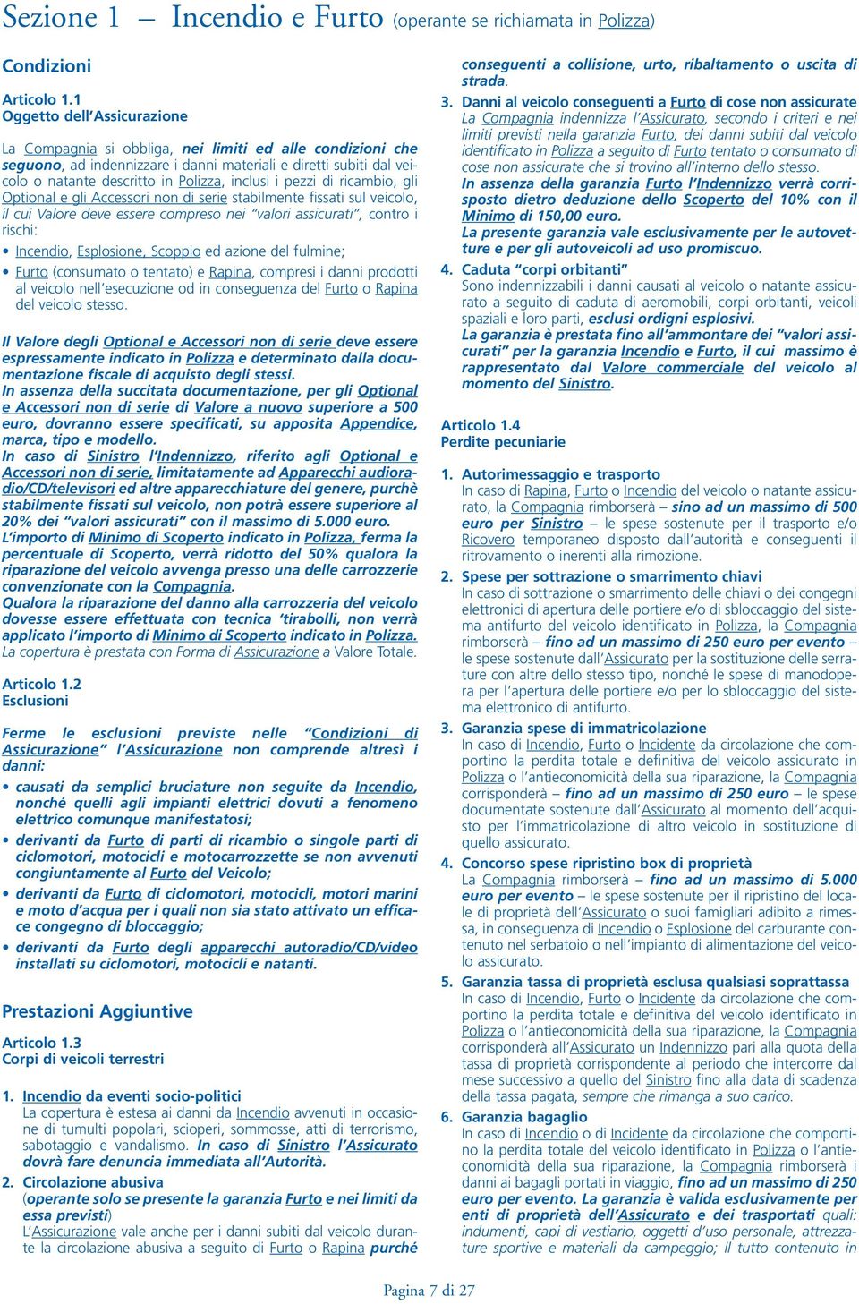 i pezzi di ricambio, gli Optional e gli Accessori non di serie stabilmente fissati sul veicolo, il cui Valore deve essere compreso nei valori assicurati, contro i rischi: Incendio, Esplosione,