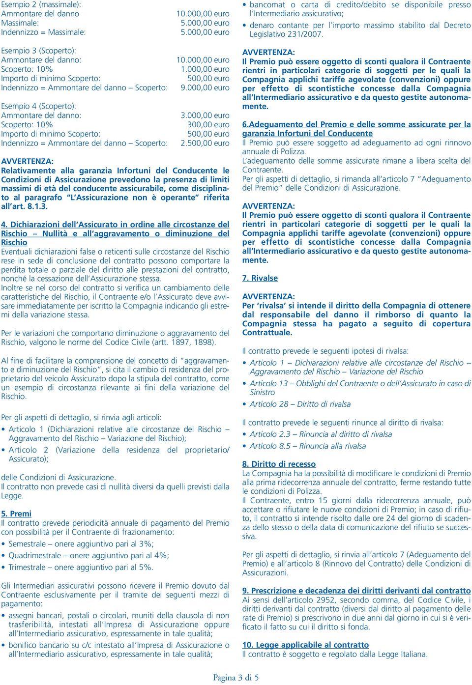 Esempio 3 (Scoperto): Ammontare del danno: Scoperto: 10% Importo di minimo Scoperto: Indennizzo = Ammontare del danno Scoperto: Esempio 4 (Scoperto): Ammontare del danno: Scoperto: 10% Importo di