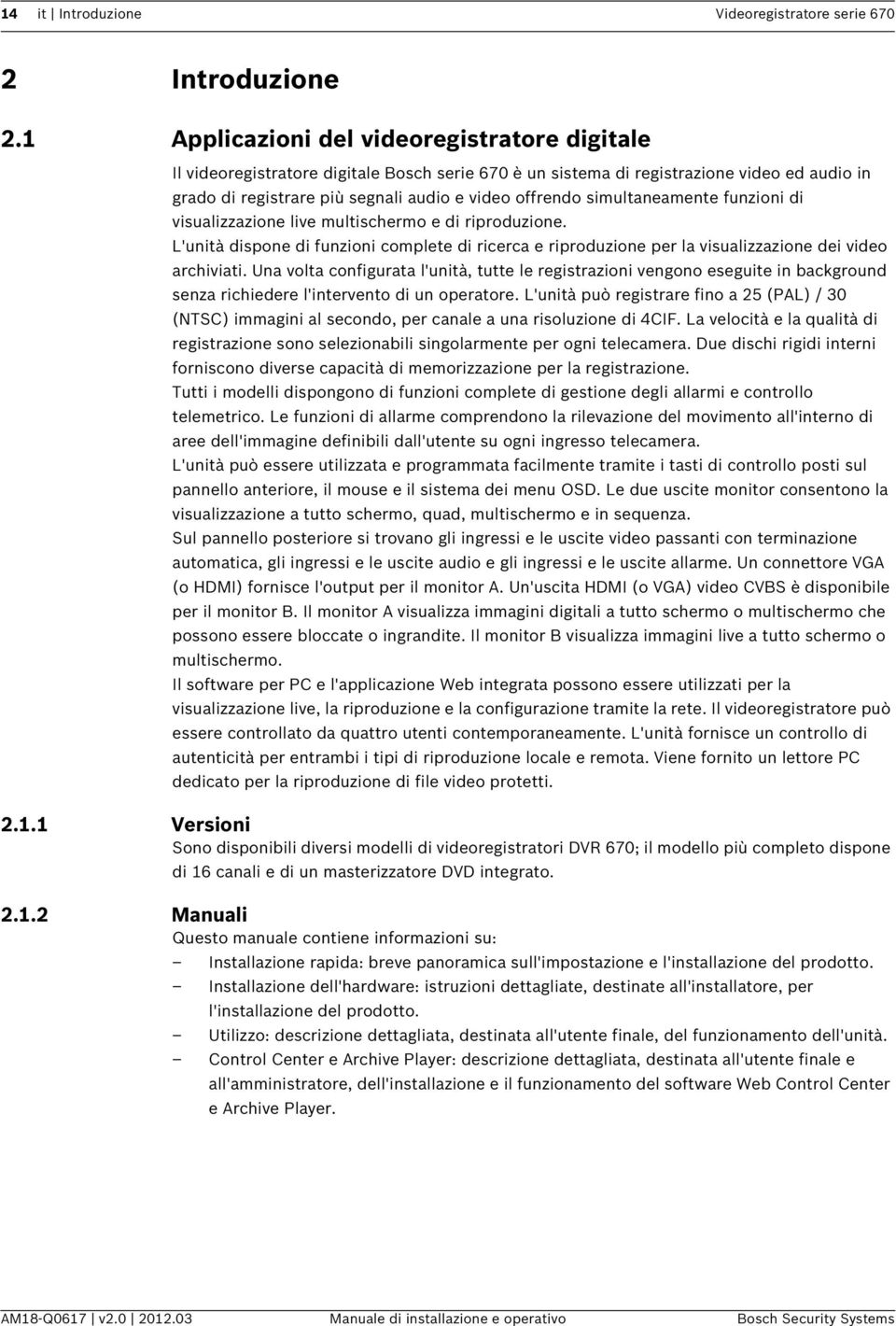 simultaneamente funzioni di visualizzazione live multischermo e di riproduzione. L'unità dispone di funzioni complete di ricerca e riproduzione per la visualizzazione dei video archiviati.