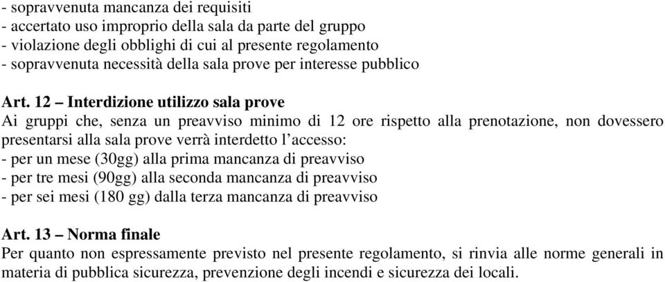 12 Interdizione utilizzo sala prove Ai gruppi che, senza un preavviso minimo di 12 ore rispetto alla prenotazione, non dovessero presentarsi alla sala prove verrà interdetto l accesso: - per un