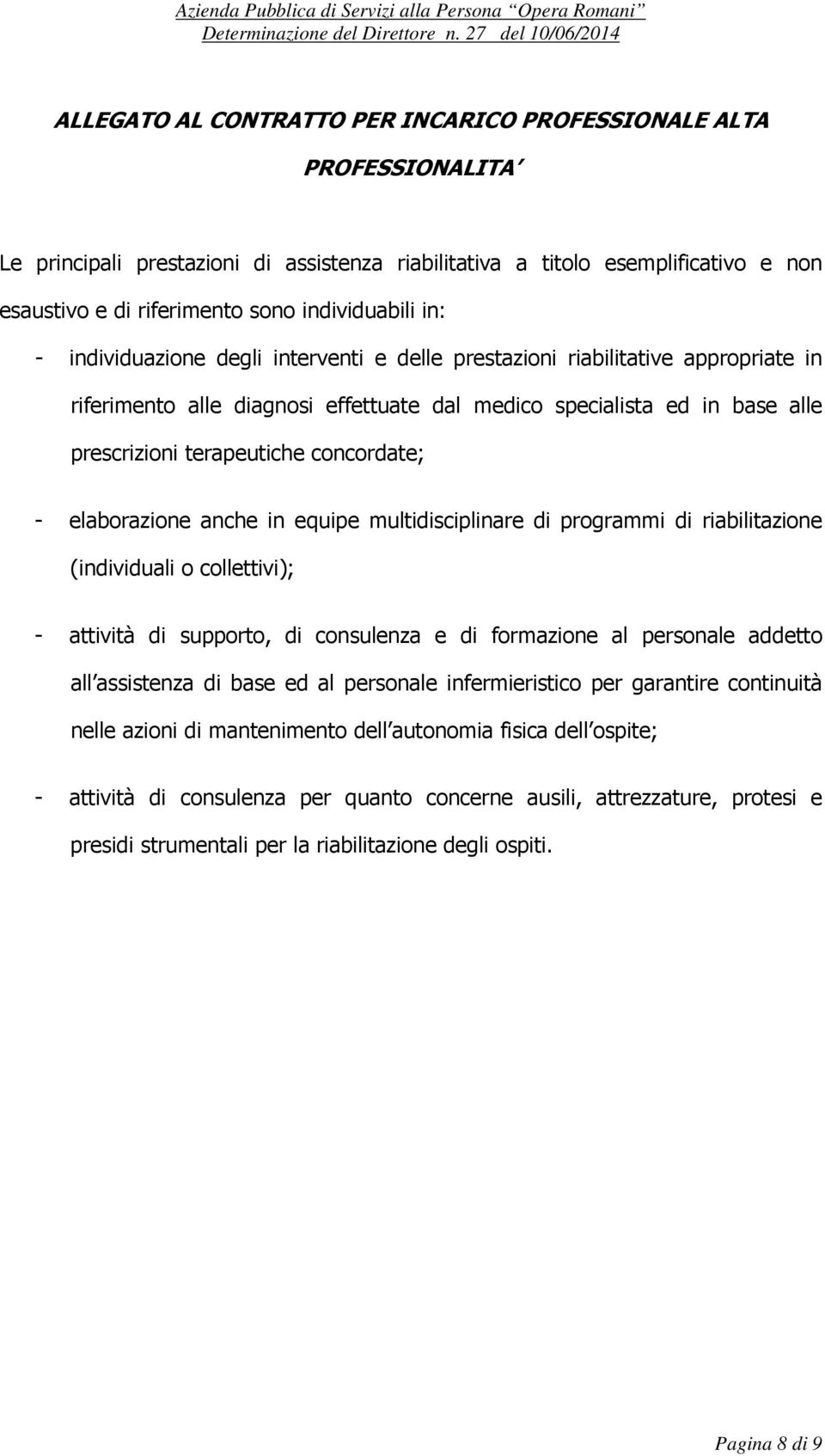 terapeutiche concordate; - elaborazione anche in equipe multidisciplinare di programmi di riabilitazione (individuali o collettivi); - attività di supporto, di consulenza e di formazione al personale