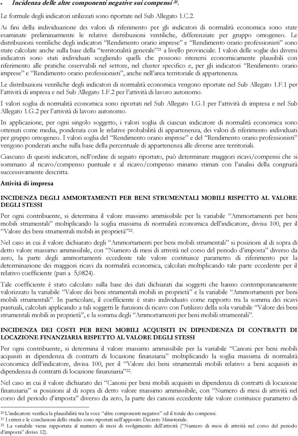 Ai fini della individuazione dei valori di riferimento per gli indicatori di normalità economica sono state esaminate preliminarmente le relative distribuzioni ventiliche, differenziate per gruppo