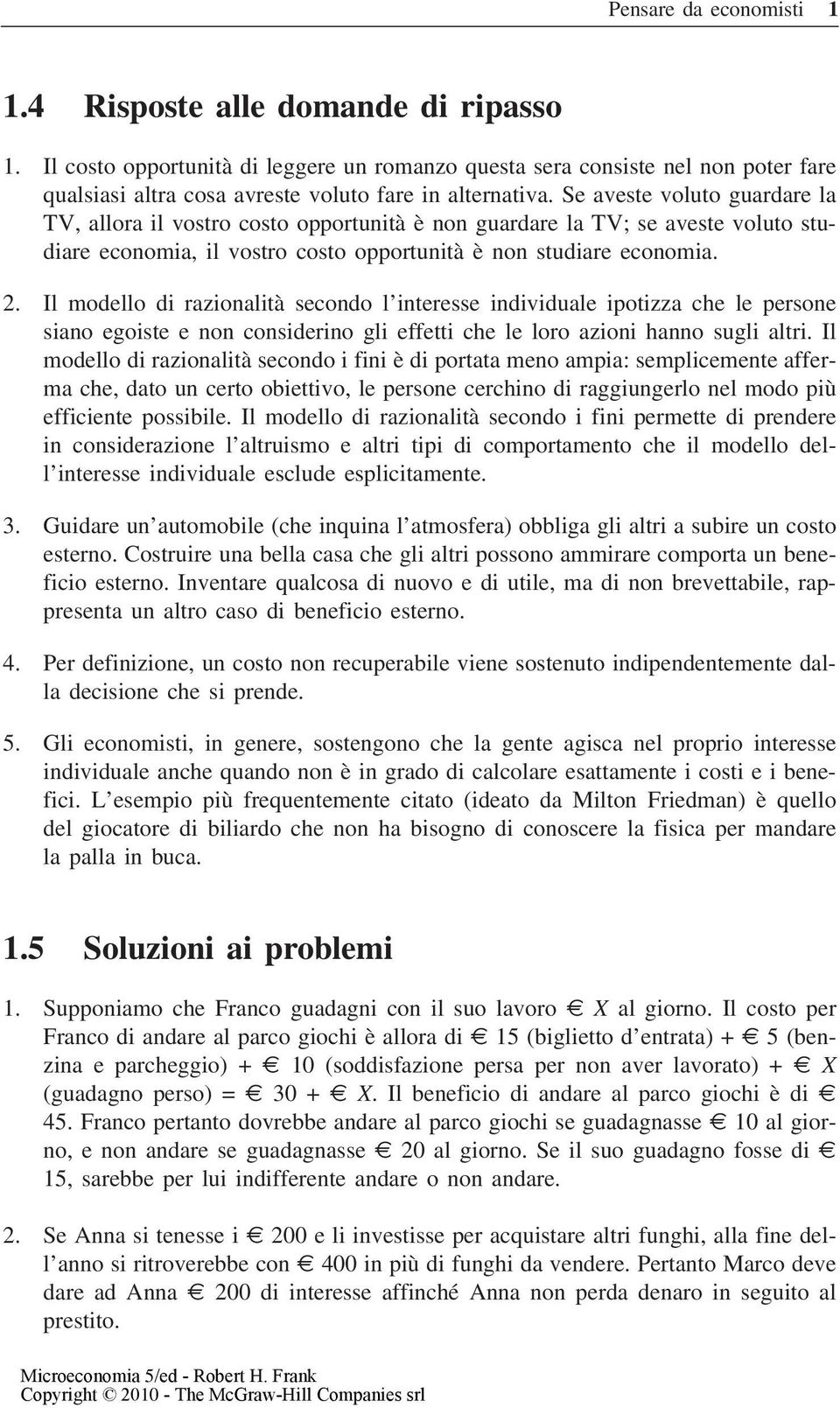 Se aveste voluto guardare la TV, allora il vostro costo opportunità è non guardare la TV; se aveste voluto studiare economia, il vostro costo opportunità è non studiare economia. 2.