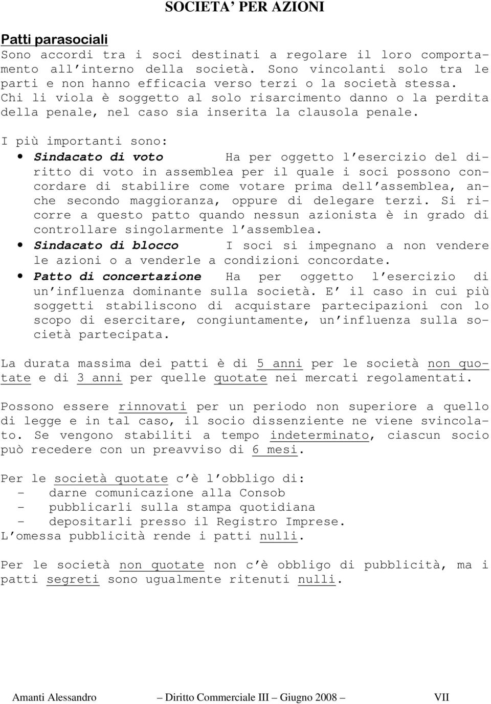 I più importanti sono: Sindacato di voto Ha per oggetto l esercizio del diritto di voto in assemblea per il quale i soci possono concordare di stabilire come votare prima dell assemblea, anche