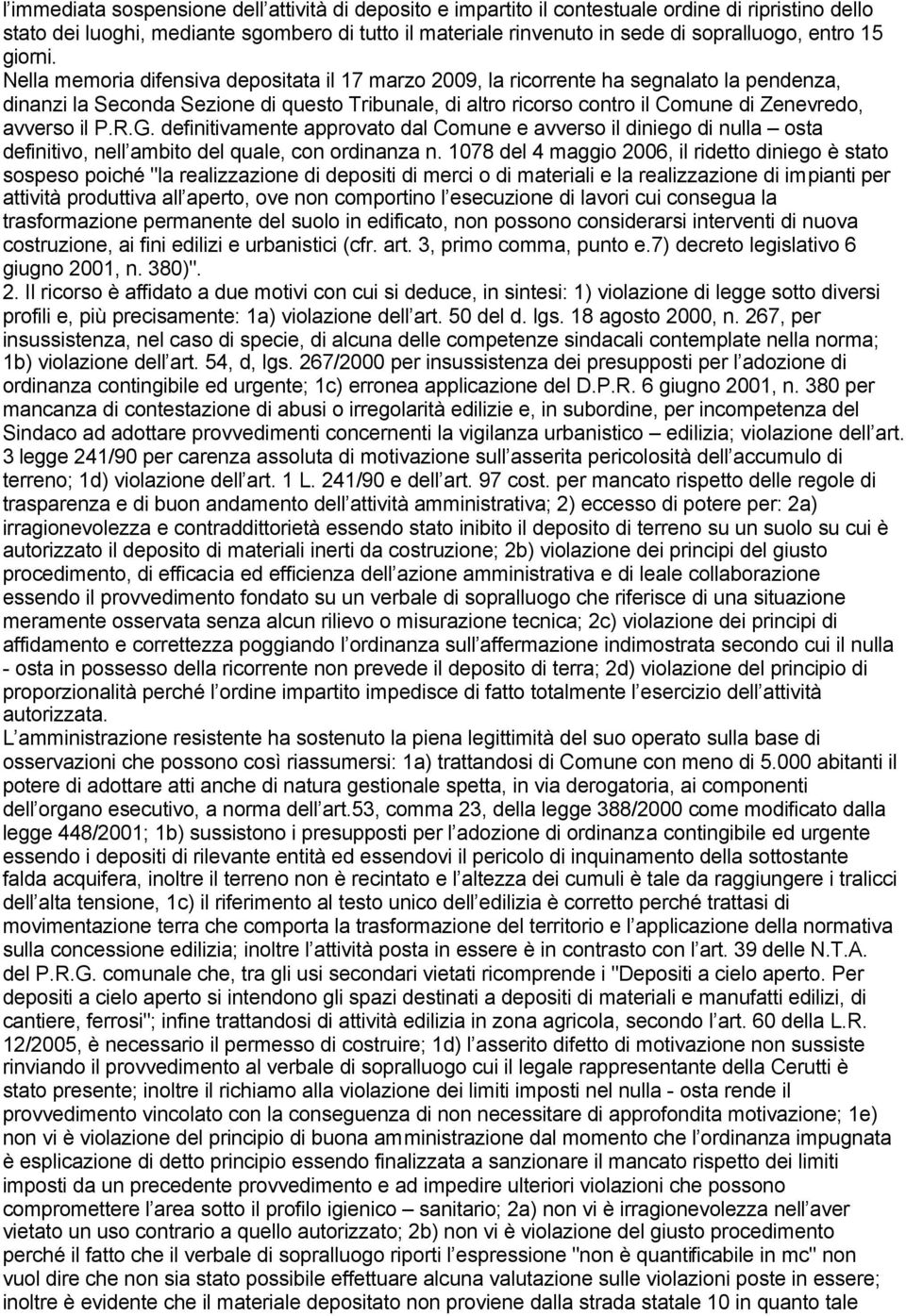 Nella memoria difensiva depositata il 17 marzo 2009, la ricorrente ha segnalato la pendenza, dinanzi la Seconda Sezione di questo Tribunale, di altro ricorso contro il Comune di Zenevredo, avverso il