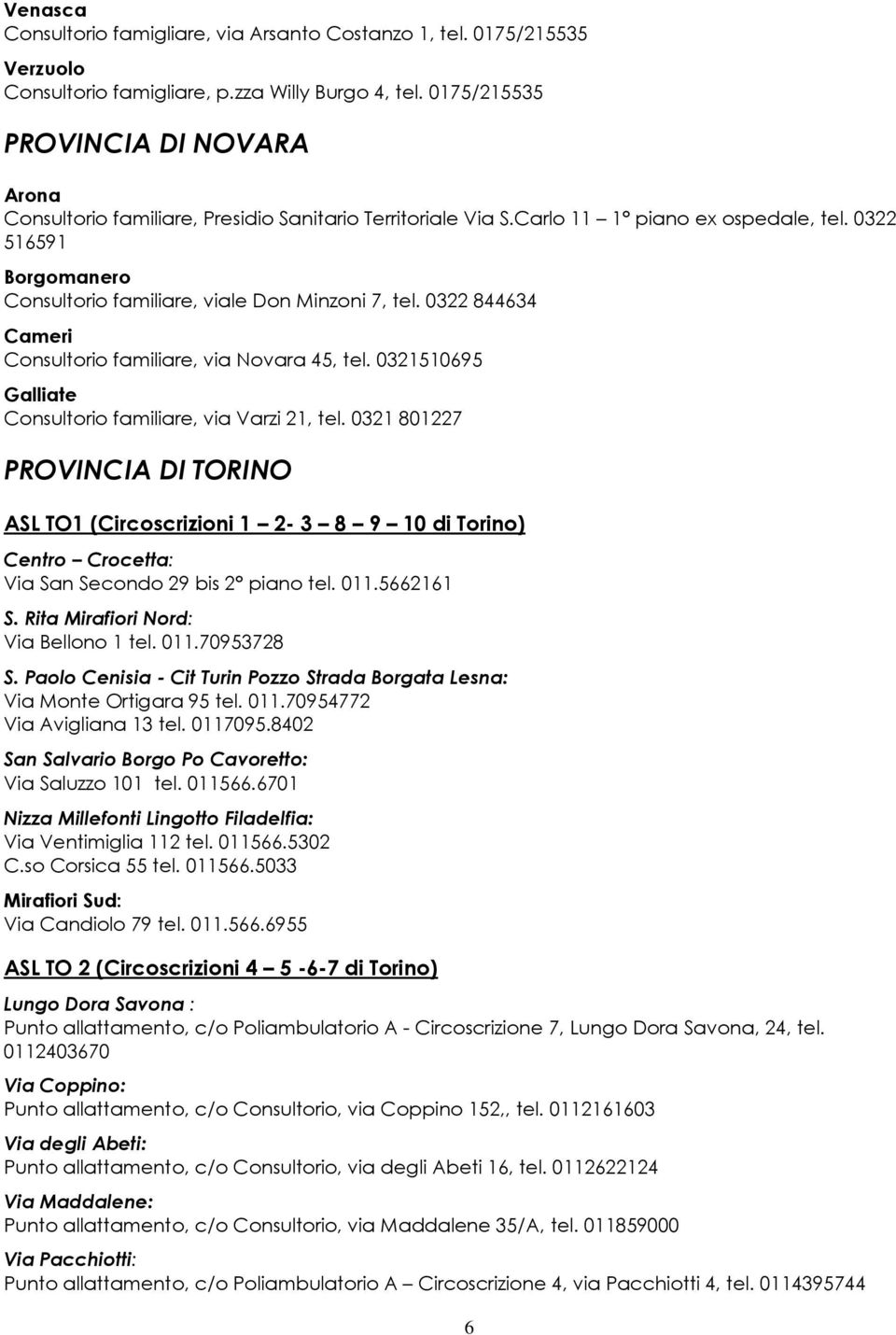 0322 516591 Borgomanero Consultorio familiare, viale Don Minzoni 7, tel. 0322 844634 Cameri Consultorio familiare, via Novara 45, tel. 0321510695 Galliate Consultorio familiare, via Varzi 21, tel.