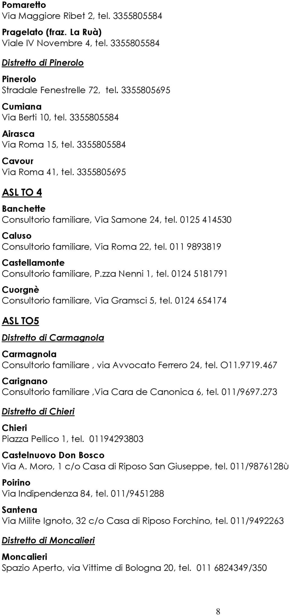 0125 414530 Caluso Consultorio familiare, Via Roma 22, tel. 011 9893819 Castellamonte Consultorio familiare, P.zza Nenni 1, tel. 0124 5181791 Cuorgnè Consultorio familiare, Via Gramsci 5, tel.