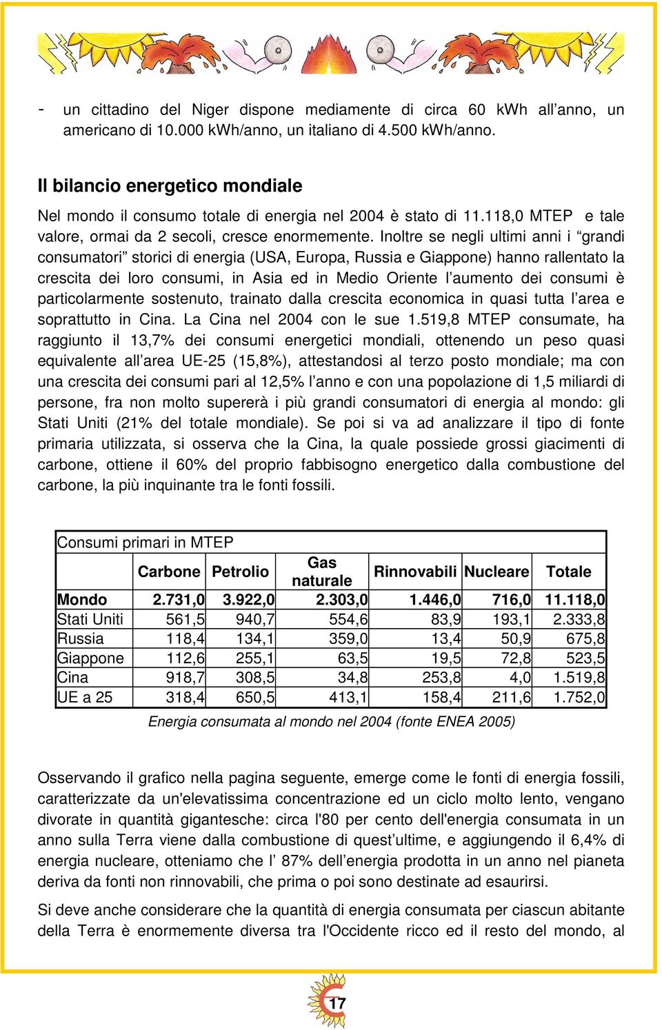 Inoltre se negli ultimi anni i grandi consumatori storici di energia (USA, Europa, Russia e Giappone) hanno rallentato la crescita dei loro consumi, in Asia ed in Medio Oriente l aumento dei consumi