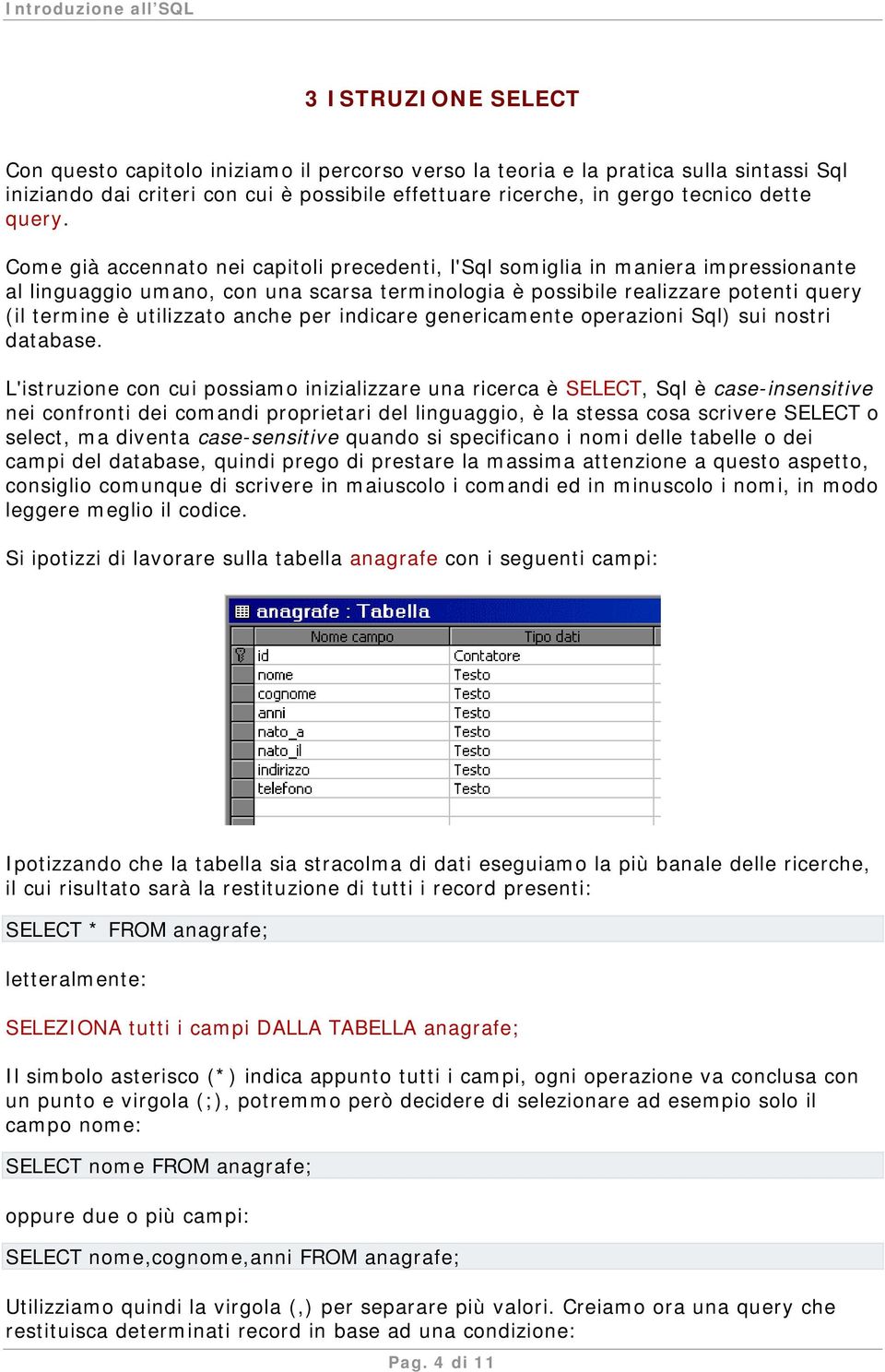 Come già accennato nei capitoli precedenti, l'sql somiglia in maniera impressionante al linguaggio umano, con una scarsa terminologia è possibile realizzare potenti query (il termine è utilizzato