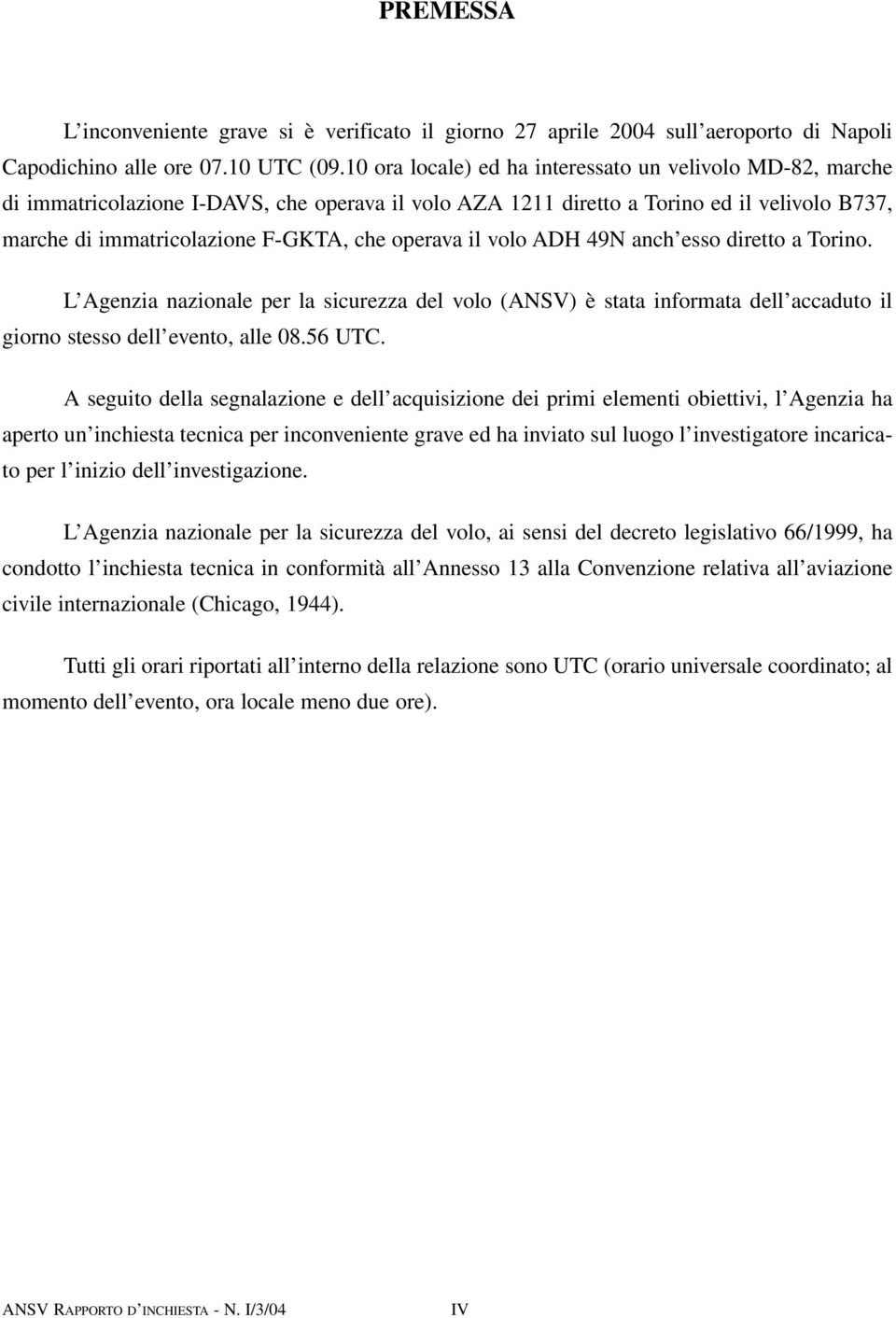 operava il volo ADH 49N anch esso diretto a Torino. L Agenzia nazionale per la sicurezza del volo (ANSV) è stata informata dell accaduto il giorno stesso dell evento, alle 08.56 UTC.