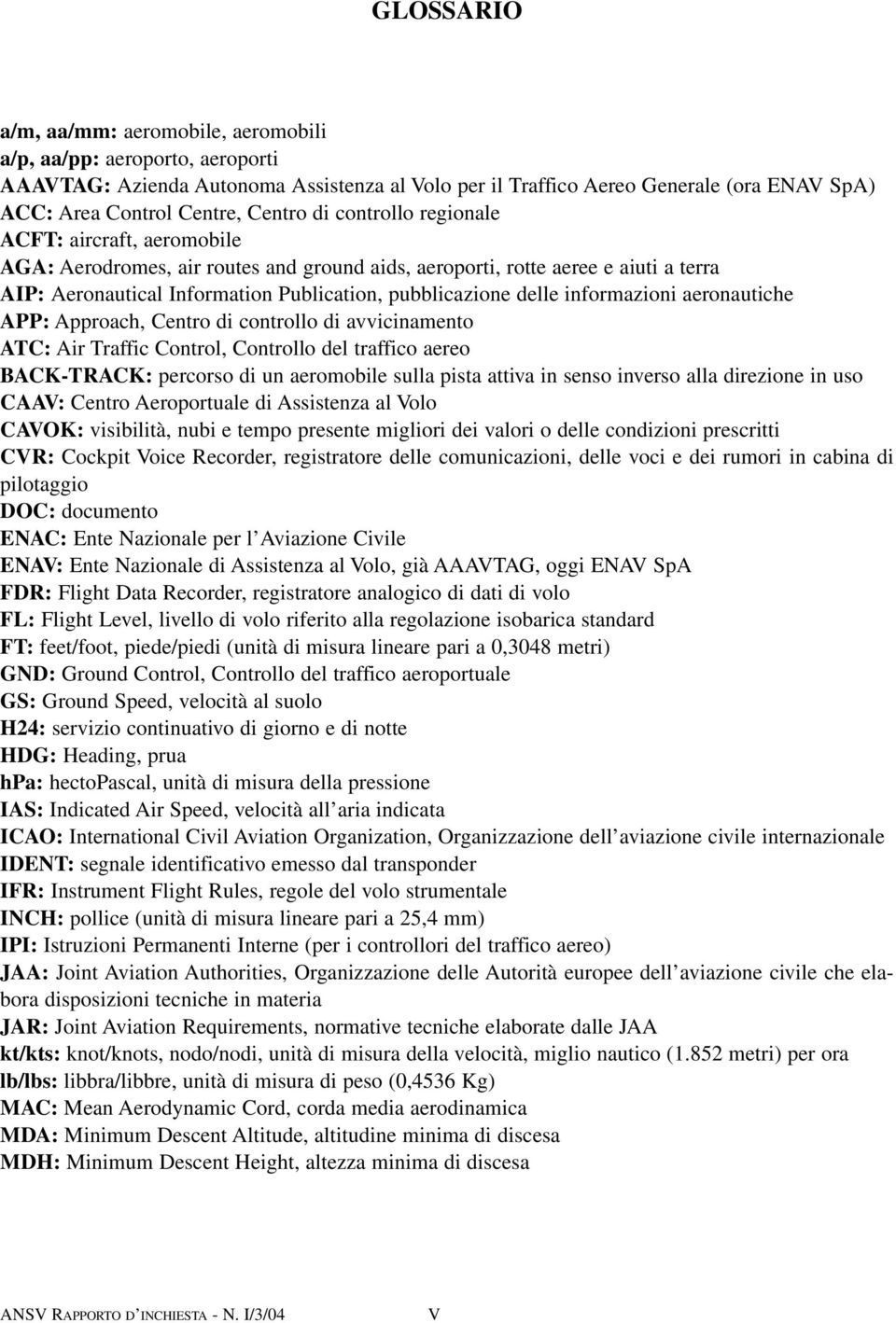 delle informazioni aeronautiche APP: Approach, Centro di controllo di avvicinamento ATC: Air Traffic Control, Controllo del traffico aereo BACK-TRACK: percorso di un aeromobile sulla pista attiva in