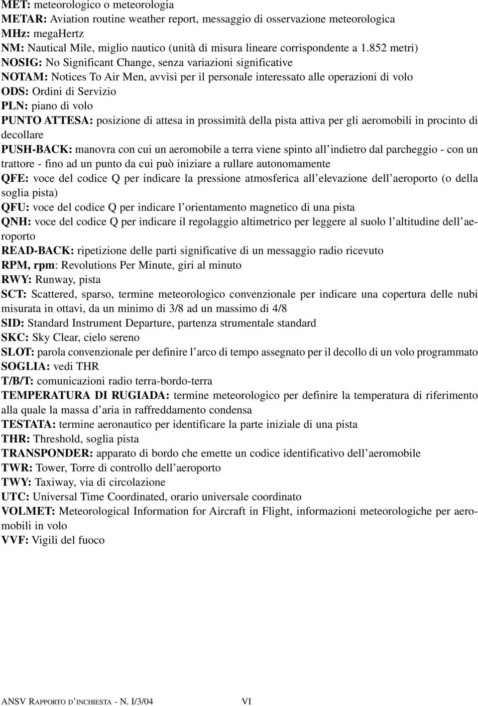 852 metri) NOSIG: No Significant Change, senza variazioni significative NOTAM: Notices To Air Men, avvisi per il personale interessato alle operazioni di volo ODS: Ordini di Servizio PLN: piano di