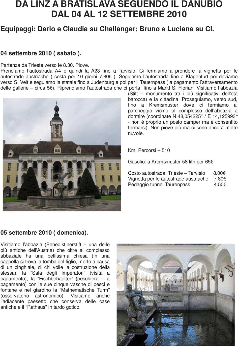 Seguiamo l autostrada fino a Klagenfurt poi deviamo verso S. Veit e seguiamo la statale fino a Judenburg e poi per il Tauernpass ( a pagamento l attraversamento delle gallerie circa 5 ).