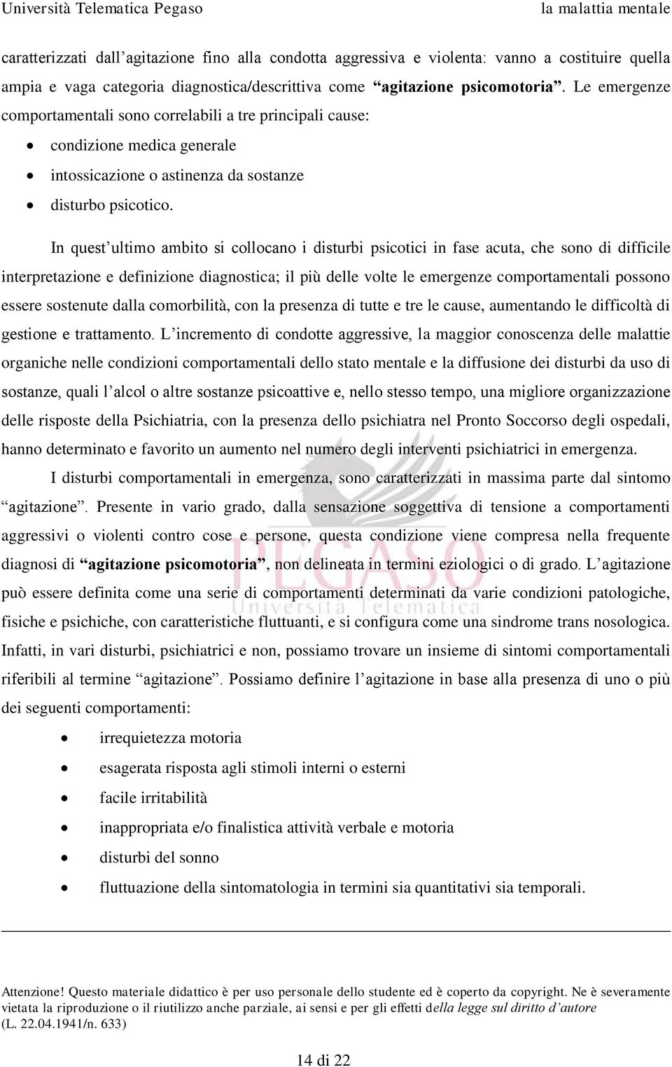 In quest ultimo ambito si collocano i disturbi psicotici in fase acuta, che sono di difficile interpretazione e definizione diagnostica; il più delle volte le emergenze comportamentali possono essere