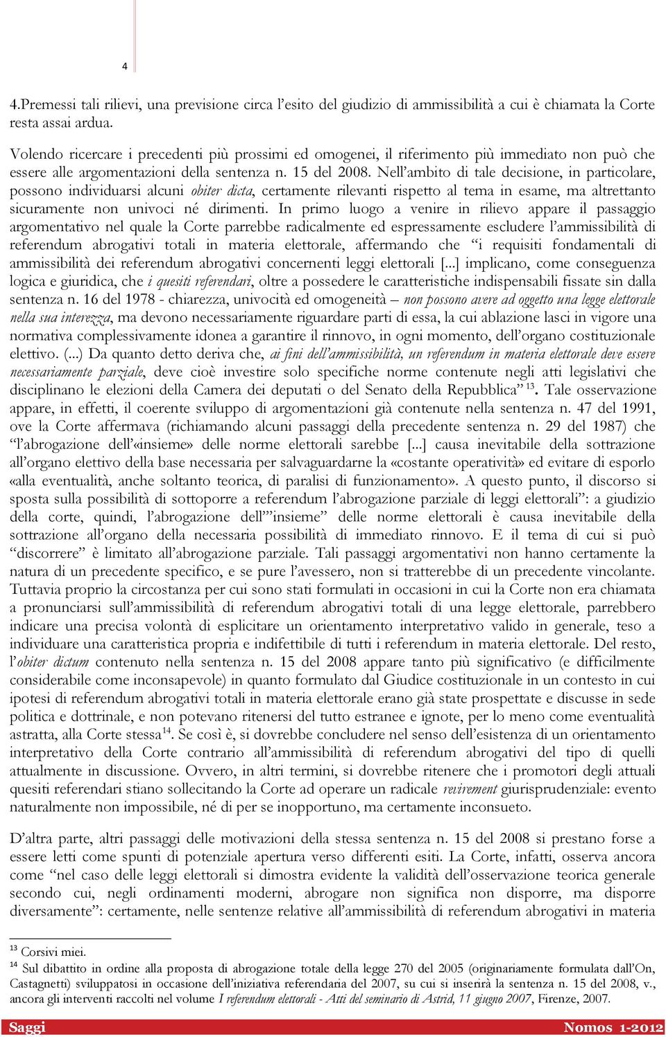 Nell ambito di tale decisione, in particolare, possono individuarsi alcuni obiter dicta, certamente rilevanti rispetto al tema in esame, ma altrettanto sicuramente non univoci né dirimenti.