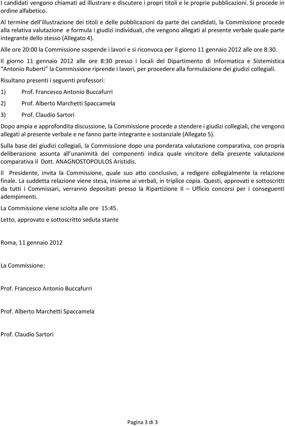 presente verbale quale parte integrante dello stesso (Allegato 4). Alle ore 20:00 la Commissione sospende i lavori e si riconvoca per il giorno 11 gennaio 2012 alle ore 8:30.