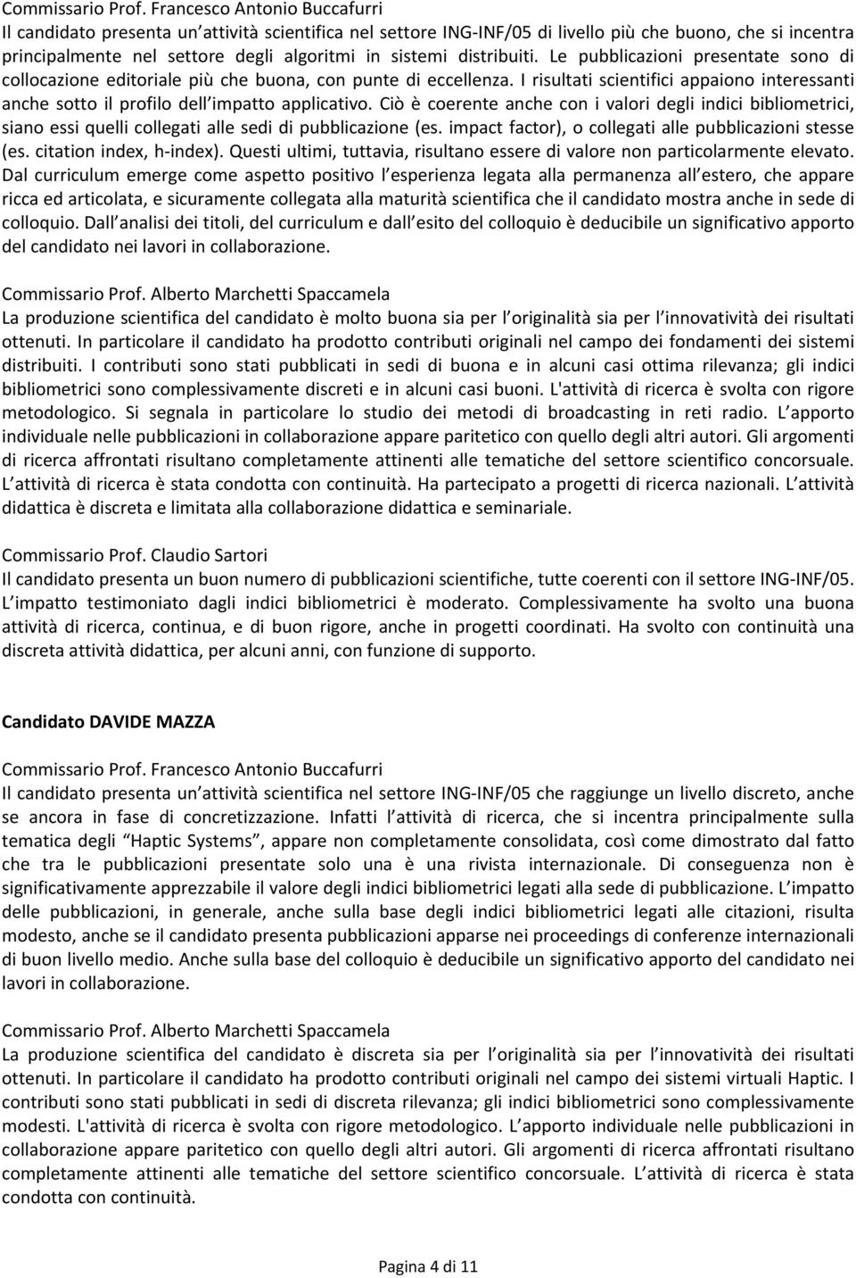 Ciò è coerente anche con i valori degli indici bibliometrici, siano essi quelli collegati alle sedi di pubblicazione (es. impact factor), o collegati alle pubblicazioni stesse (es.