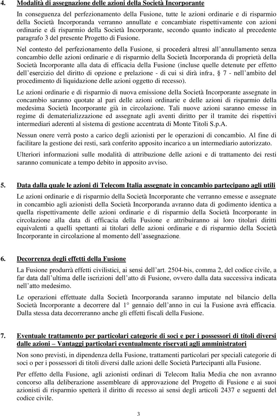 Nel contesto del perfezionamento della Fusione, si procederà altresì all annullamento senza concambio delle azioni ordinarie e di risparmio della Società Incorporanda di proprietà della Società