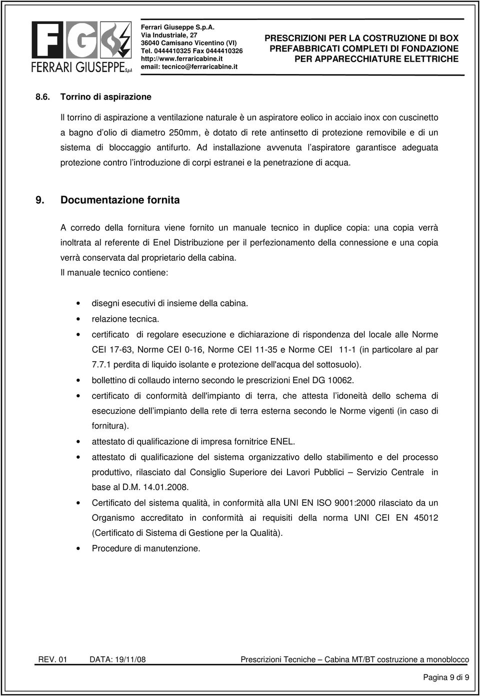 Torrino di aspirazione Il torrino di aspirazione a ventilazione naturale è un aspiratore eolico in acciaio inox con cuscinetto a bagno d olio di diametro 250mm, è dotato di rete antinsetto di