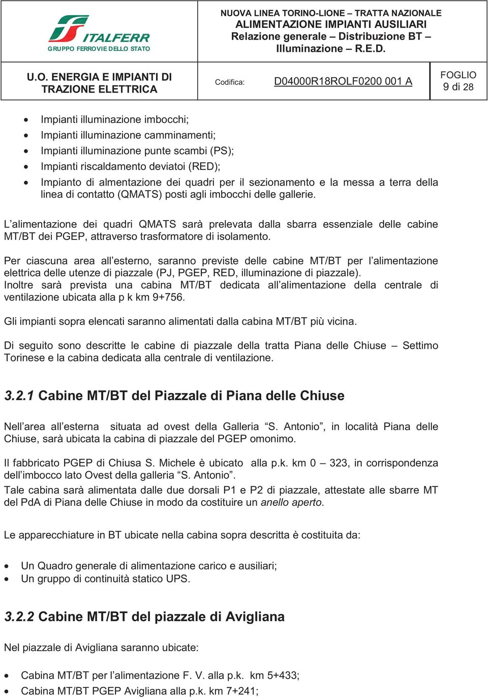 L alimentazione dei quadri QMATS sarà prelevata dalla sbarra essenziale delle cabine MT/BT dei PGEP, attraverso trasformatore di isolamento.