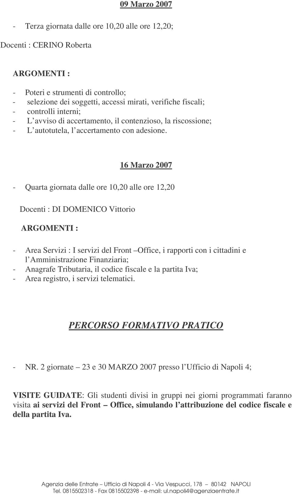 16 Marzo 2007 - Quarta giornata dalle ore 10,20 alle ore 12,20 Docenti : DI DOMENICO Vittorio ARGOMENTI : - Area Servizi : I servizi del Front Office, i rapporti con i cittadini e l Amministrazione