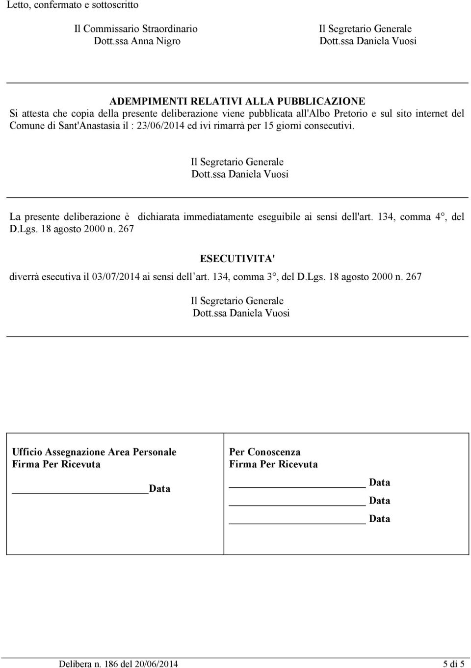 Sant'Anastasia il : 23/06/2014 ed ivi rimarrà per 15 giorni consecutivi. Dott.ssa Daniela Vuosi La presente deliberazione è dichiarata immediatamente eseguibile ai sensi dell'art.