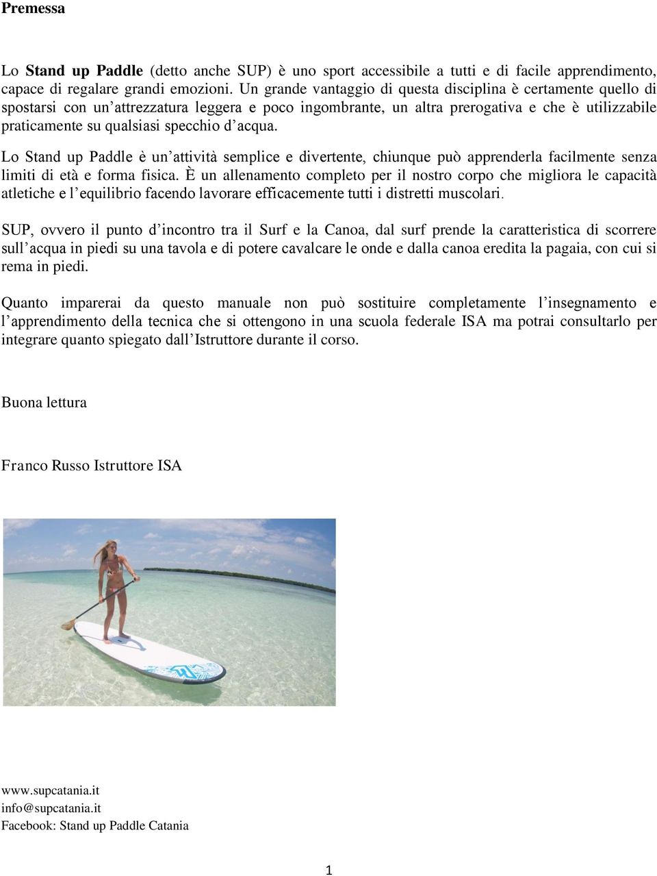 d acqua. Lo Stand up Paddle è un attività semplice e divertente, chiunque può apprenderla facilmente senza limiti di età e forma fisica.