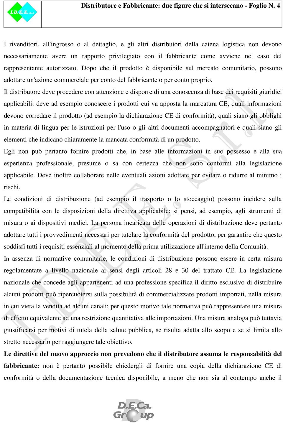 rappresentante autorizzato. Dopo che il prodotto è disponibile sul mercato comunitario, possono adottare un'azione commerciale per conto del fabbricante o per conto proprio.