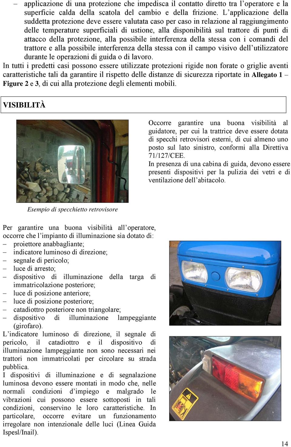 attacco della protezione, alla possibile interferenza della stessa con i comandi del trattore e alla possibile interferenza della stessa con il campo visivo dell utilizzatore durante le operazioni di