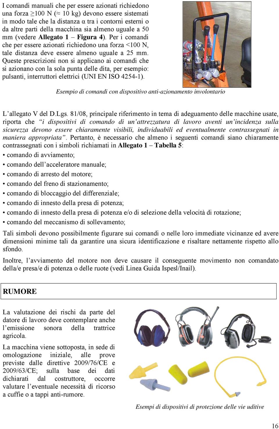 Queste prescrizioni non si applicano ai comandi che si azionano con la sola punta delle dita, per esempio: pulsanti, interruttori elettrici (UNI EN ISO 4254-1).