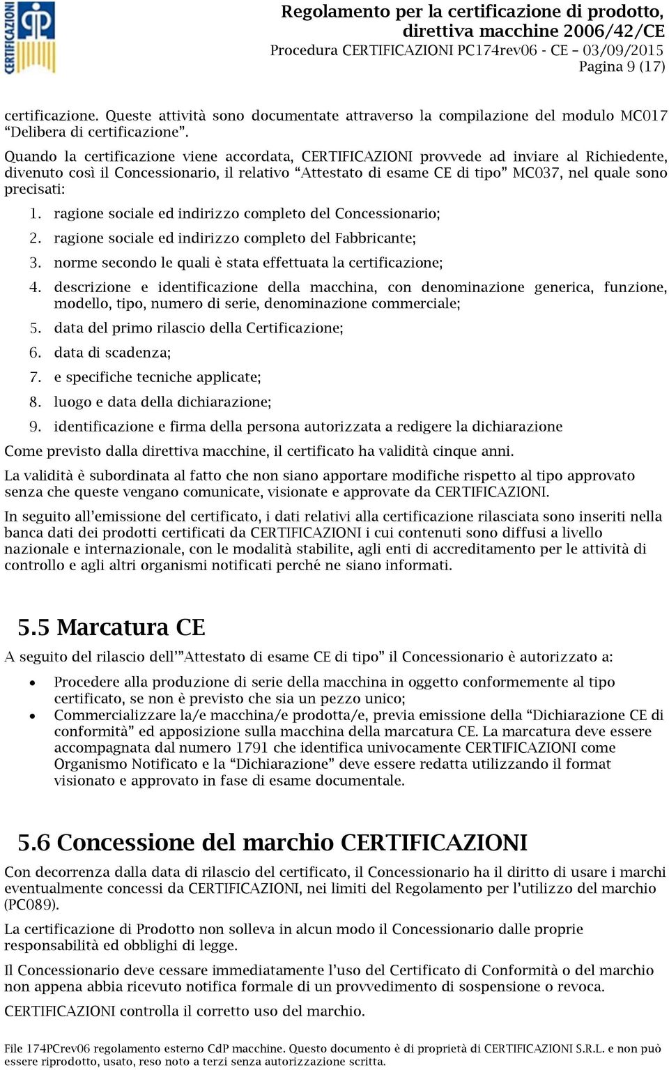 precisati: 1. ragione sociale ed indirizzo completo del Concessionario; 2. ragione sociale ed indirizzo completo del Fabbricante; 3. norme secondo le quali è stata effettuata la certificazione; 4.