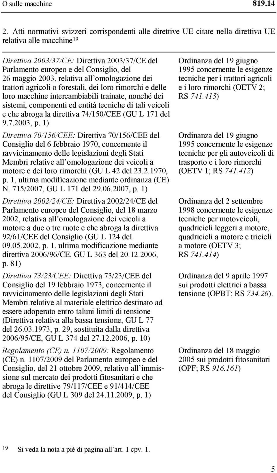 maggio 2003, relativa all omologazione dei trattori agricoli o forestali, dei loro rimorchi e delle loro macchine intercambiabili trainate, nonché dei sistemi, componenti ed entità tecniche di tali