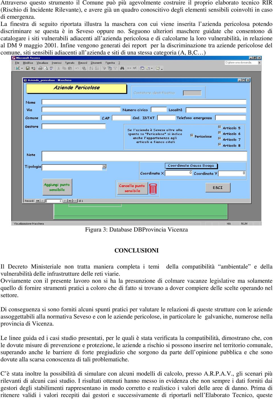 Seguono ulteriori maschere guidate che consentono di catalogare i siti vulnerabili adiacenti all azienda pericolosa e di calcolarne la loro vulnerabilità, in relazione al DM 9 maggio 2001.